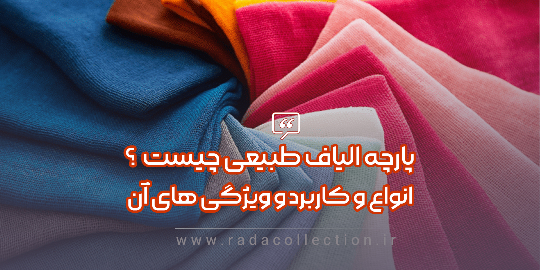 پارچه الیاف طبیعی چیست  ؟ انواع و کاربرد و ویژگی های آن